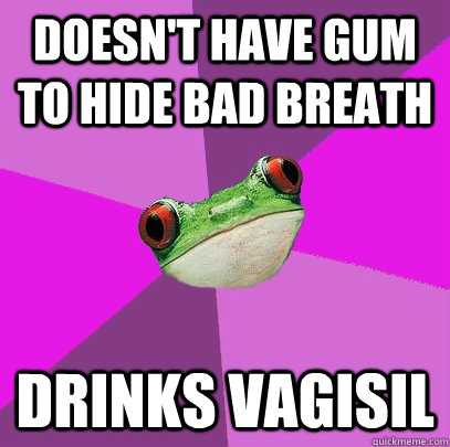 Doesn't have gum to hide bad breath drinks vagisil  Foul Bachelorette Frog