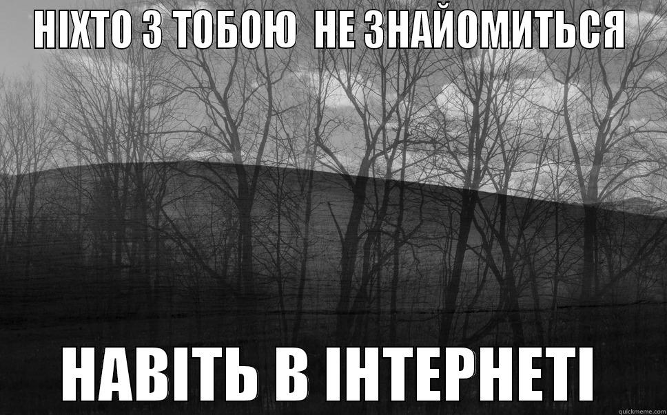 НІХТО З ТОБОЮ  НЕ ЗНАЙОМИТЬСЯ НАВІТЬ В ІНТЕРНЕТІ Misc