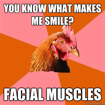 You know what makes me smile? Facial Muscles - You know what makes me smile? Facial Muscles  Anti-Joke Chicken