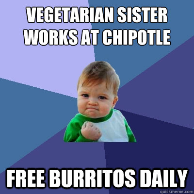 Vegetarian sister works at chipotle Free Burritos daily  Success Kid