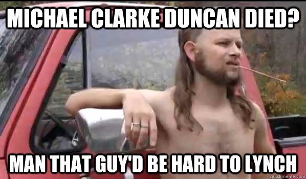 Michael Clarke Duncan died? man that guy'd be hard to lynch  Almost Politically Correct Redneck