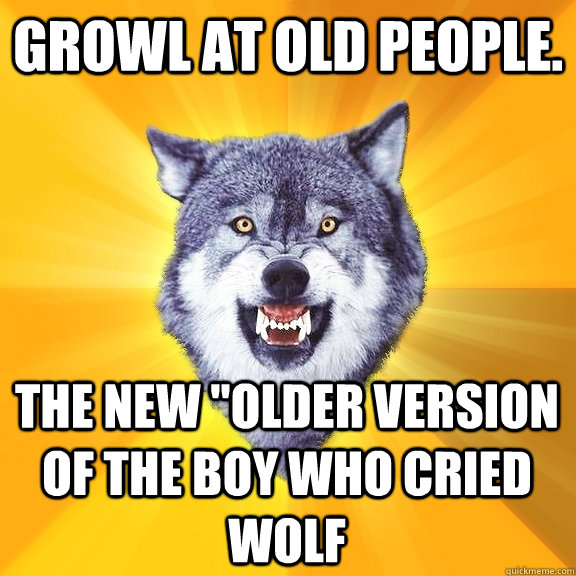 Growl at old people. the new 