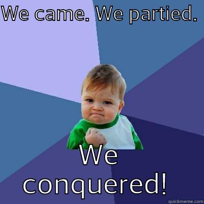 WE CAME. WE PARTIED.  WE CONQUERED!  Success Kid