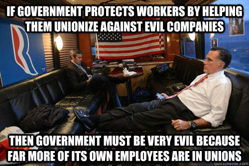 If government protects workers by helping them unionize against evil companies then government must be very evil because far more of its own employees are in unions  Sudden Realization Romney