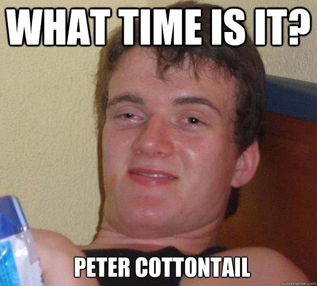 What time is it? Peter Cottontail   10 Guy