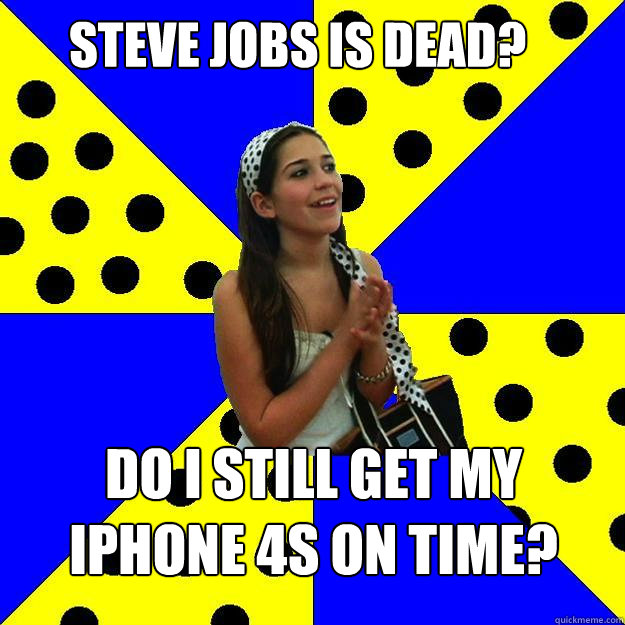 Steve jOBS IS dead? Do i still get my iPhone 4s on time? - Steve jOBS IS dead? Do i still get my iPhone 4s on time?  Sheltered Suburban Kid