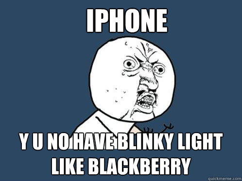 iPhone y u no have blinky light like Blackberry - iPhone y u no have blinky light like Blackberry  Y U No