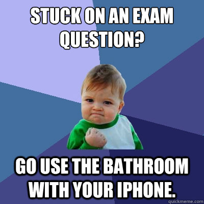 Stuck on an exam question? Go use the bathroom with your iphone.  Success Kid