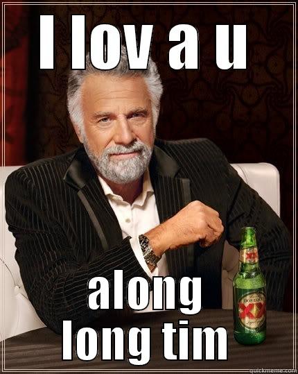 love you long tim - I LOV A U ALONG LONG TIM The Most Interesting Man In The World