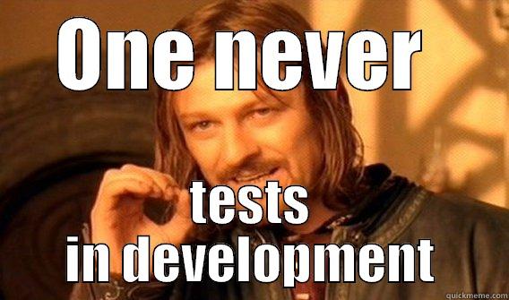 ONE NEVER  TESTS IN DEVELOPMENT One Does Not Simply