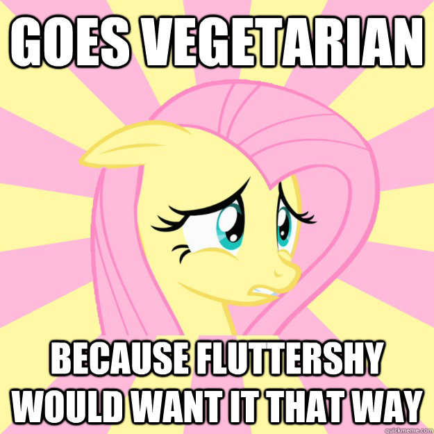 Goes Vegetarian Because fluttershy would want it that way - Goes Vegetarian Because fluttershy would want it that way  Socially awkward brony