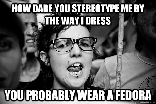 how dare you stereotype me by the way i dress you probably wear a fedora  Hypocrite Feminist