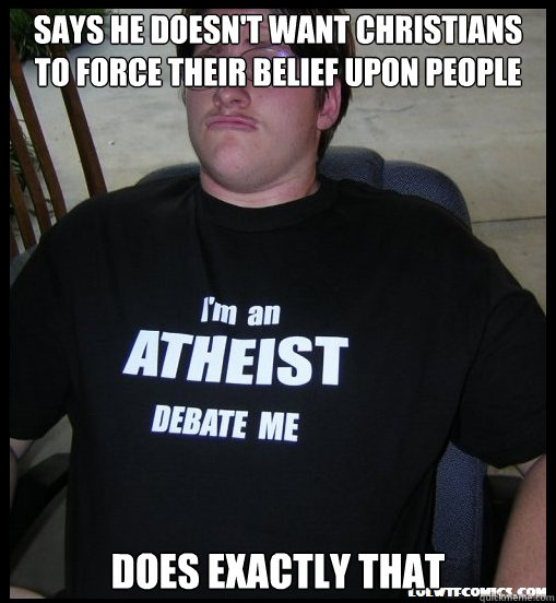 says he doesn't want christians to force their belief upon people does exactly that  Scumbag Atheist