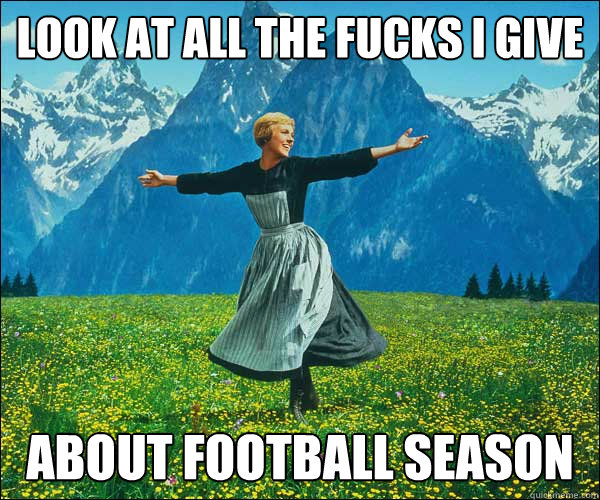 Look at all the fucks I give ABout football season - Look at all the fucks I give ABout football season  Sound of Music