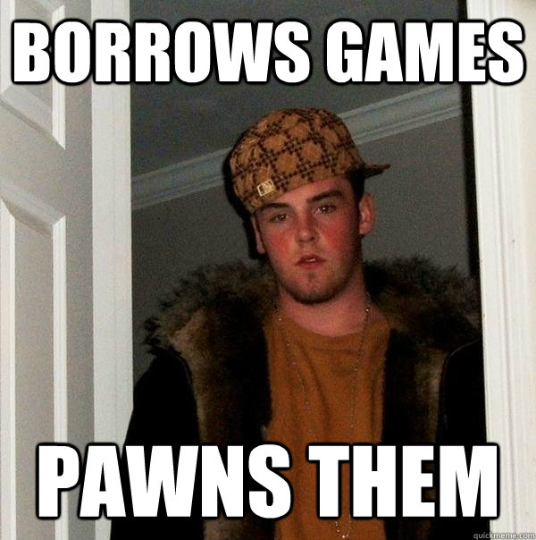 Borrows Games Pawns Them - Borrows Games Pawns Them  Scumbag Steve