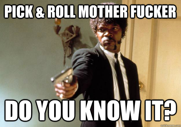 Pick & Roll Mother Fucker Do you know it?  Samuel L Jackson