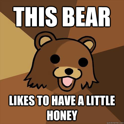 THIS BEAR LIKES TO HAVE A LITTLE HONEY - THIS BEAR LIKES TO HAVE A LITTLE HONEY  Pedobear