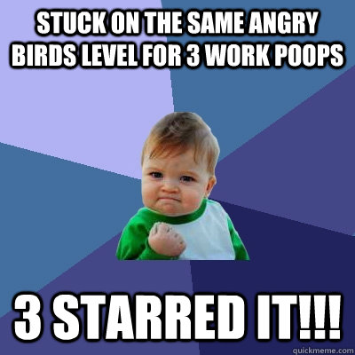 STUCK ON THE SAME ANGRY BIRDS LEVEL FOR 3 WORK POOPS 3 STARRED IT!!!  Success Kid