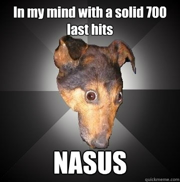 In my mind with a solid 700 last hits NASUS  Depression Dog