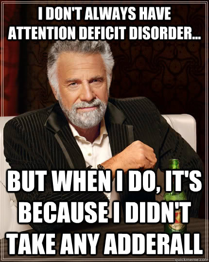 i don't always have attention deficit disorder... but when I do, it's because I didn't take any adderall   The Most Interesting Man In The World