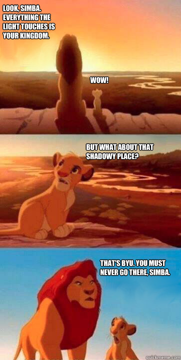 Look, Simba. Everything the light touches is your kingdom. WOW! But what about that shadowy place? That's BYU. you must never go there, simba.  simba mufasa meme