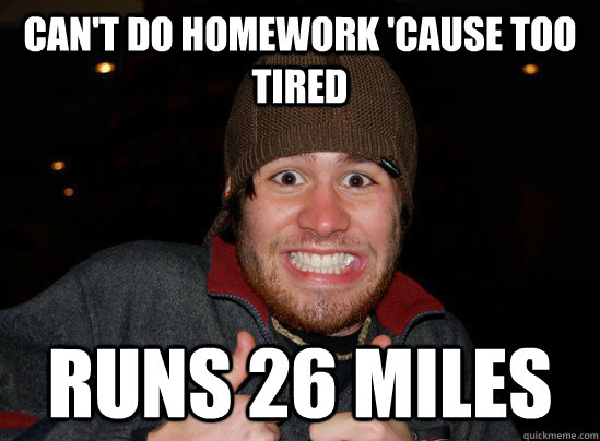 can't do homework 'cause too tired runs 26 miles - can't do homework 'cause too tired runs 26 miles  Chill