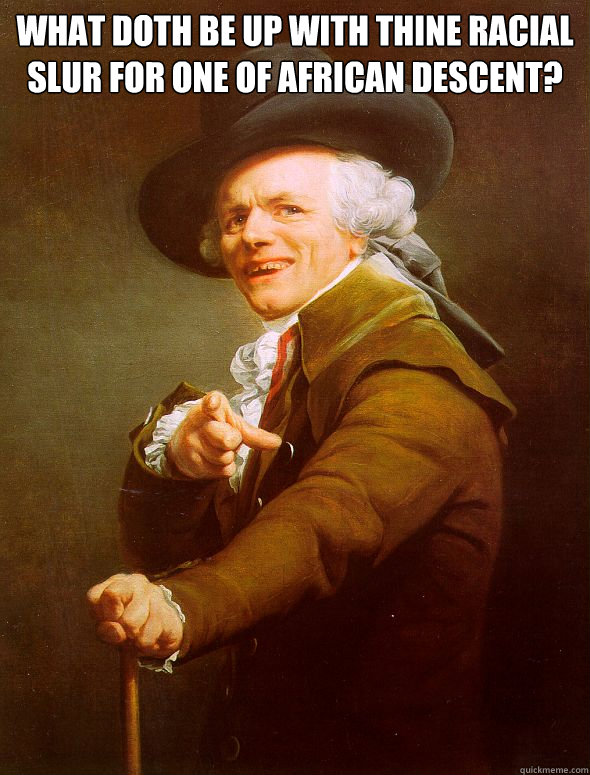 What doth be up with thine racial slur for one of african descent?   Joseph Ducreux