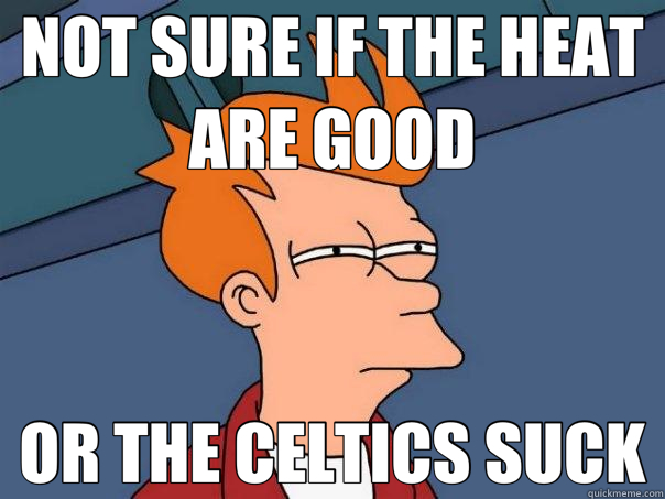 NOT SURE IF THE HEAT ARE GOOD OR THE CELTICS SUCK  Futurama Fry