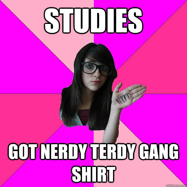 studies got nerdy terdy gang shirt  Idiot Nerd Girl