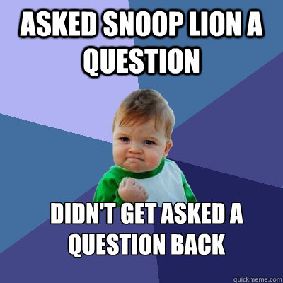 Asked Snoop Lion a question Didn't get asked a question back  Success Kid