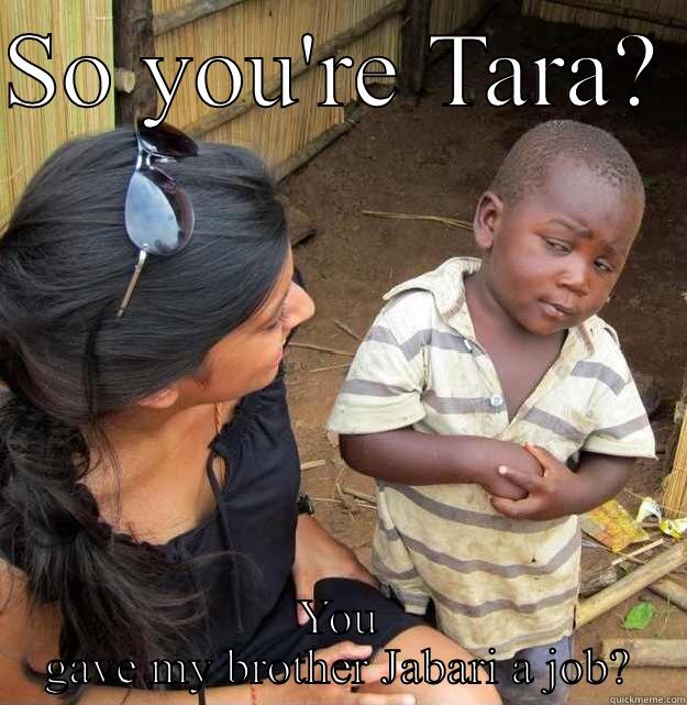 SO YOU'RE TARA?  YOU GAVE MY BROTHER JABARI A JOB? Skeptical Third World Kid