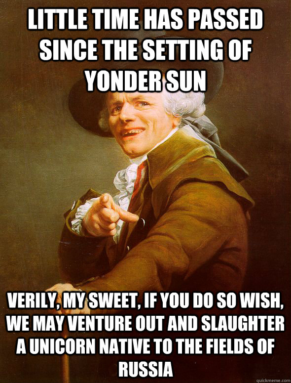 Little time has passed since the setting of yonder Sun Verily, my sweet, if you do so wish, we may venture out and slaughter a Unicorn native to the fields of Russia  Joseph Ducreux