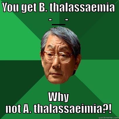 YOU GET B. THALASSAEMIA -__- WHY NOT A. THALASSAEIMIA?! High Expectations Asian Father