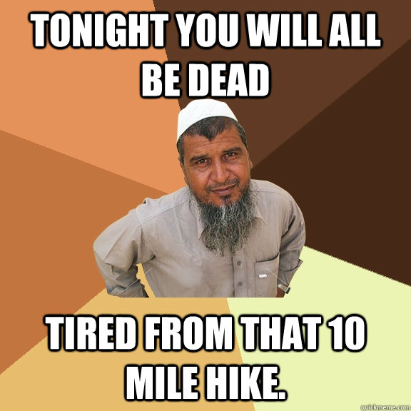 Tonight you will all be dead tired from that 10 mile hike.  Ordinary Muslim Man