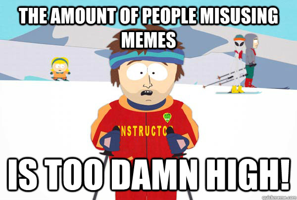 The amount of people misusing memes is too damn high! - The amount of people misusing memes is too damn high!  Super Cool Ski Instructor