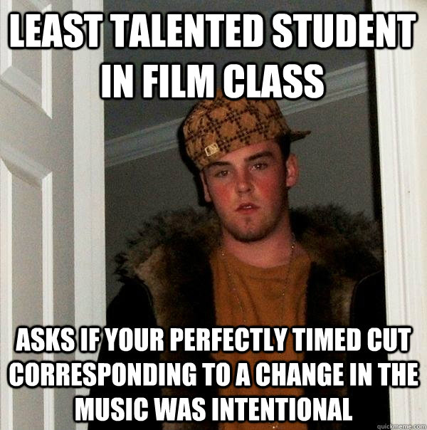 least talented student in film class asks if your perfectly timed cut corresponding to a change in the music was intentional  Scumbag Steve