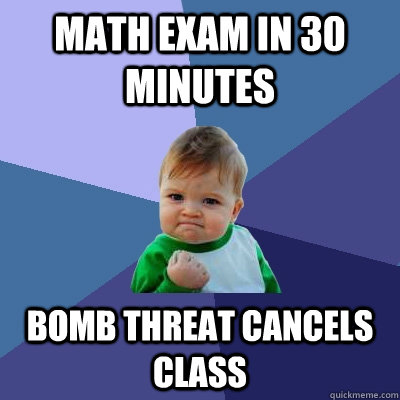 Math exam in 30 minutes Bomb threat cancels class - Math exam in 30 minutes Bomb threat cancels class  Success Kid