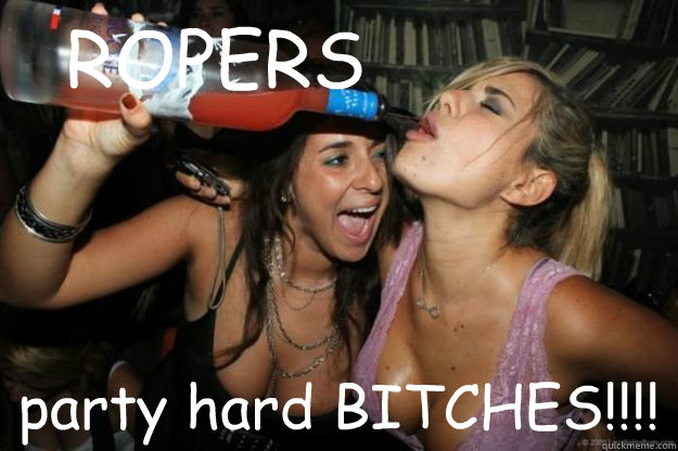 ROPERS party hard BITCHES!!!!  Party Girl