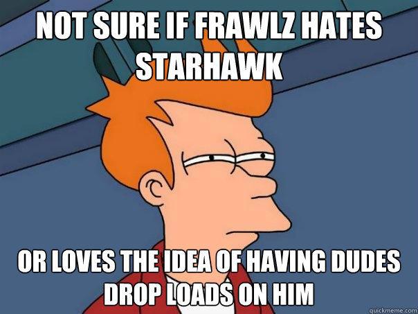 Not sure if Frawlz hates Starhawk or loves the idea of having dudes drop loads on him - Not sure if Frawlz hates Starhawk or loves the idea of having dudes drop loads on him  Futurama Fry