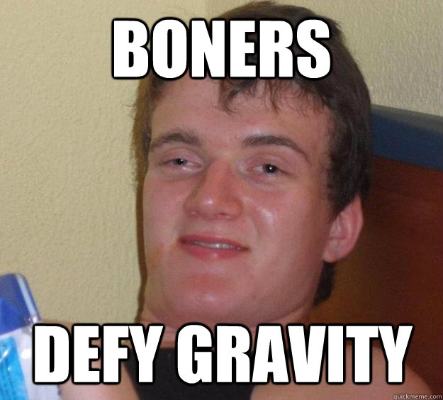 Boners Defy Gravity  10 Guy