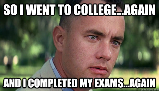 So I went to college...again And i completed my exams...again - So I went to college...again And i completed my exams...again  Offensive Forrest Gump