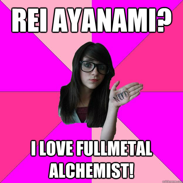 Rei Ayanami? I love Fullmetal alchemist!  Idiot Nerd Girl