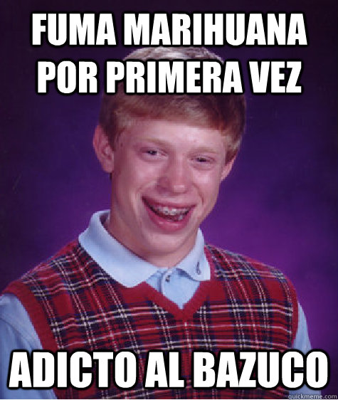 Fuma marihuana por primera vez Adicto al bazuco   - Fuma marihuana por primera vez Adicto al bazuco    Bad Luck Brian