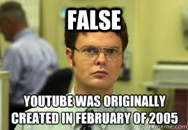 FALSE YOUTUBE WAS ORIGINALLY CREATED IN FEBRUARY OF 2005   Dwight False