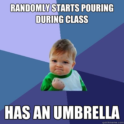 randomly starts pouring during class has an umbrella - randomly starts pouring during class has an umbrella  Success Kid