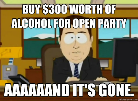 Buy $300 worth of alcohol for open party aaaaaand it's gone. - Buy $300 worth of alcohol for open party aaaaaand it's gone.  South Park Banker
