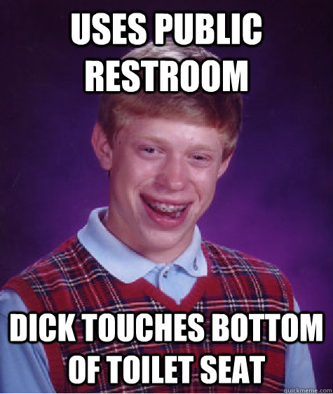 Uses Public restroom Dick touches bottom of toilet seat  Bad Luck Brian