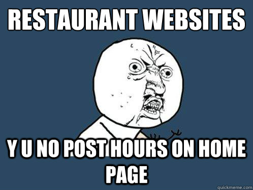 Restaurant Websites y u no post hours on home page  Y U No