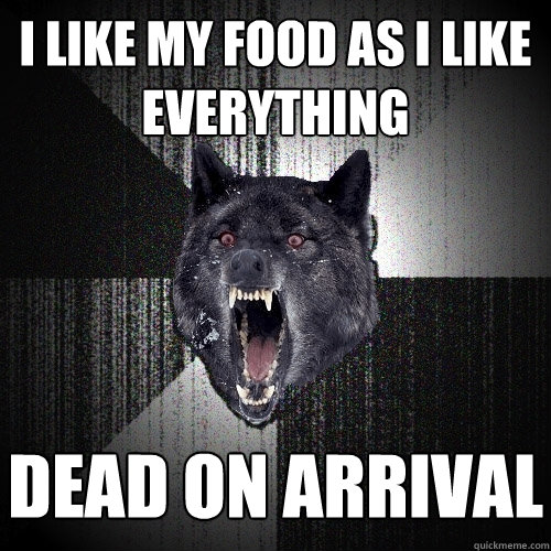 I like my food as i like everything Dead on arrival - I like my food as i like everything Dead on arrival  Insanity Wolf