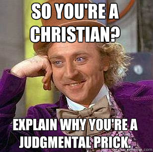 So you're a Christian? Explain why you're a judgmental prick.   Condescending Wonka